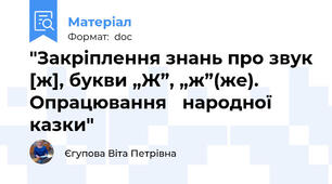 "Закріплення знань про звук [ж], букви „Ж”, „ж”(же). Опрацювання 	народної казки"