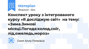 Конспект уроку з інтегрованого курсу «Я досліджую світ»  на тему:  «Зима.Зимові місяці.Погода:холод,сніг, лід,ожеледь,мороз»