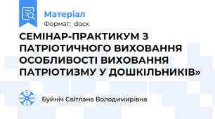 СЕМІНАР-ПРАКТИКУМ З ПАТРІОТИЧНОГО ВИХОВАННЯ ОСОБЛИВОСТІ ВИХОВАННЯ ПАТРІОТИЗМУ У ДОШКІЛЬНИКІВ»