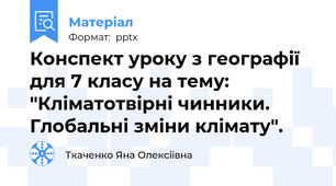 Конспект уроку з географії для 7 класу на тему: "Кліматотвірні чинники. Глобальні зміни клімату".