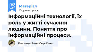 Інформаційні технології, їх роль у житті сучасної людини. Поняття про інформаційні процеси.