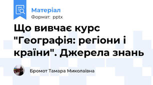 Що вивчає курс "Географія: регіони і країни". Джерела знань