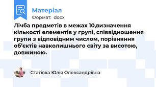 Лічба предметів в межах 10,визначення кількості елементів у групі, співвідношення групи з відповідним числом, порівняння об’єктів навколишнього світу за висотою, довжиною.