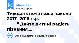 Тиждень початкової школи  2017- 2018 н.р.                                      “ Дайте дитині радість пізнання....”