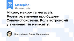 Мікро-, макро- та мегасвіт. Розвиток уявлень про будову Сонячної системи. Роль астрономії у вивченні тіл мегасвіту.