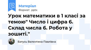 Урок математики в 1 класі за темою" Число і цифра 6. Склад числа 6. Робота у зошиті."