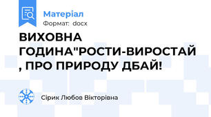 ВИХОВНА ГОДИНА"РОСТИ-ВИРОСТАЙ , ПРО ПРИРОДУ ДБАЙ!
