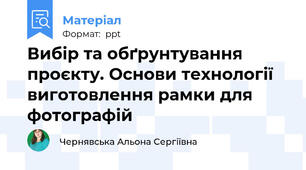 Вибір та обґрунтування проєкту. Основи технології виготовлення рамки для фотографій