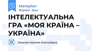 ІНТЕЛЕКТУАЛЬНА ГРА «МОЯ КРАЇНА – УКРАЇНА»