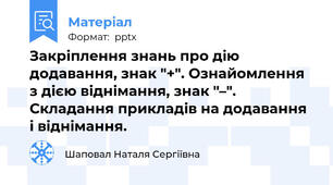 Закріплення знань про дію додавання, знак "+". Ознайомлення з дією віднімання, знак "–". Складання прикладів на додавання і віднімання.