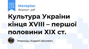 Культура України кінця ХVІІІ – першої половини ХІХ ст.