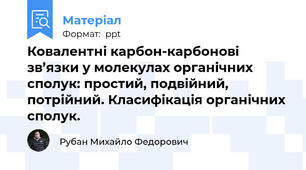 Ковалентні карбон-карбонові зв’язки у молекулах органічних сполук: простий, подвійний, потрійний. Класифікація органічних сполук.