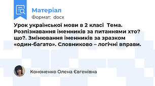 Урок української мови в 2 класі  Тема.  Розпізнавання іменників за питаннями хто? що?. Змінювання іменників за зразком «один-багато». Словниково – логічні вправи.