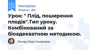 Урок: " Плід, поширення плодів".Тип уроку.  Комбінований за біоадекватною методикою.
