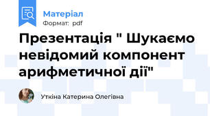 Презентація " Шукаємо невідомий компонент арифметичної дії"