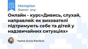 Онлайн - курс«Дивись, слухай, направляй: як вихователі підтримують себе та дітей у надзвичайних ситуаціях»