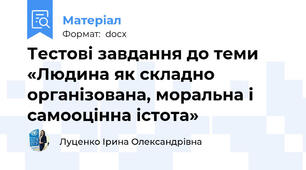 Тестові завдання до теми  «Людина як складно організована, моральна і самооцінна істота»