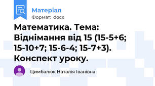 Математика. Тема: Віднімання від 15 (15-5+6; 15-10+7; 15-6-4; 15-7+3).  Конспект уроку.