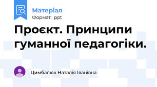 Проєкт. Принципи гуманної педагогіки.