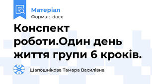 Конспект роботи.Один день життя групи 6 кроків.