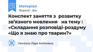Конспект заняття з  розвитку  зв’язного мовлення   на тему :   «Складання розповіді-роздуму «Що я знаю про тварин?»