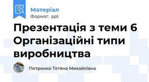 Презентація з теми 6 Організаційні типи виробництва