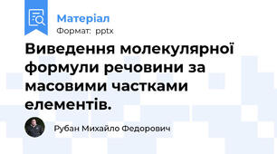 Виведення молекулярної формули речовини за масовими частками елементів.