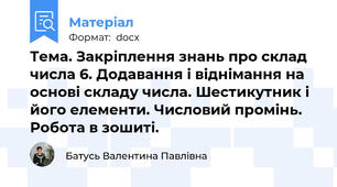 Тема. Закріплення знань про склад числа 6. Додавання і віднімання на основі складу числа. Шестикутник і його елементи. Числовий промінь. Робота в зошиті.