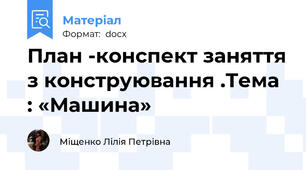 План -конспект заняття з конструювання .Тема : «Машина»