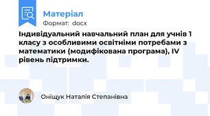 Індивідуальний навчальний план для учнів 1 класу з особливими освітніми потребами з математики (модифікована програма), ІV рівень підтримки.