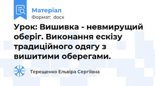 Урок: Вишивка - невмирущий оберіг. Виконання ескізу традиційного одягу з вишитими оберегами.