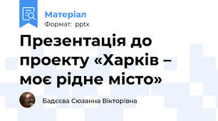 Презентація до проекту «Харків – моє рідне місто»