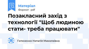 Позакласний захід з технології "Щоб людиною стати- треба працювати"