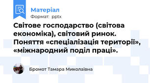 Світове господарство (світова економіка), світовий ринок. Поняття «спеціалізація території», «міжнародний поділ праці».