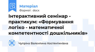 Інтерактивний семінар - практикум: «Формування логіко - математичної компетентності дошкільників»