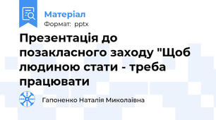 Презентація до позакласного заходу "Щоб людиною стати - треба працювати