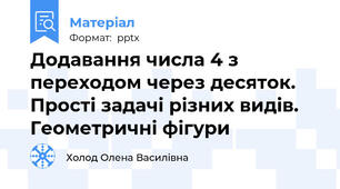 Додавання числа 4 з переходом через десяток. Прості задачі різних видів. Геометричні фігури