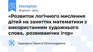 «Розвиток логічного мислення дітей на заняттях математики з використанням художнього слова,  розвиваючих ігор»