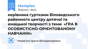 керівника гуртками Біловодського районного центру дитячої та юнацької творчості з теми  «ГРА В ОСОБИСТІСНО-ОРІЄНТОВАНОМУ НАВЧАННІ»