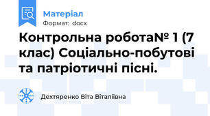Контрольна робота№ 1 (7 клас) Соціально-побутові  та патріотичні пісні.