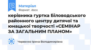 керівника гуртка Біловодського районного центру дитячої та юнацької творчості «СЕМІНАР ЗА ЗАГАЛЬНИМ ПЛАНОМ»