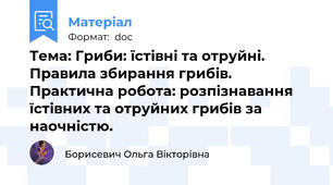 Тема: Гриби: їстівні та отруйні. Правила збирання грибів. Практична робота: розпізнавання їстівних та отруйних грибів за наочністю.