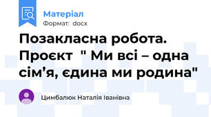 Позакласна робота. Проєкт  " Ми всі – одна сім’я, єдина ми родина"