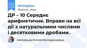 ДР – 10 Середнє арифметичне. Вправи на всі дії з натуральними числами і десятковими дробами.