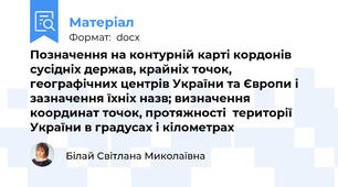 Позначення на контурній карті кордонів сусідніх держав, крайніх точок, географічних центрів України та Європи і зазначення їхніх назв; визначення координат точок, протяжності  території України в градусах і кілометрах