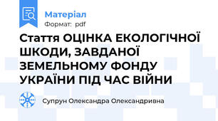Стаття ОЦІНКА ЕКОЛОГІЧНОЇ ШКОДИ, ЗАВДАНОЇ ЗЕМЕЛЬНОМУ ФОНДУ УКРАЇНИ ПІД ЧАС ВІЙНИ