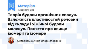 Теорія будови органічних сполук. Залежність властивостей речовин від складу і хімічної будови молекул. Поняття про явище ізомерії та ізомери