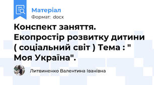 Конспект заняття. Екопростір розвитку дитини ( соціальний світ ) Тема : " Моя Україна".