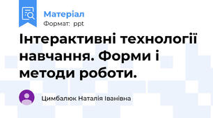 Інтерактивні технології навчання. Форми і методи роботи.