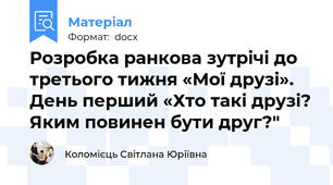 Розробка ранкова зутрічі до третього тижня «Мої друзі».  День перший «Хто такі друзі? Яким повинен бути друг?"